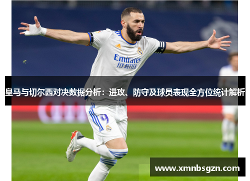 皇马与切尔西对决数据分析：进攻、防守及球员表现全方位统计解析