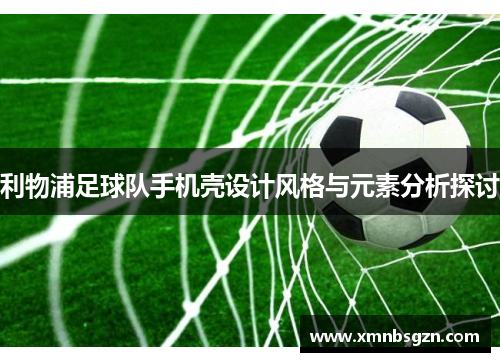 利物浦足球队手机壳设计风格与元素分析探讨