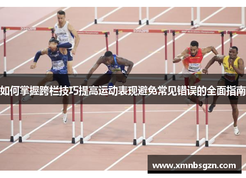 如何掌握跨栏技巧提高运动表现避免常见错误的全面指南