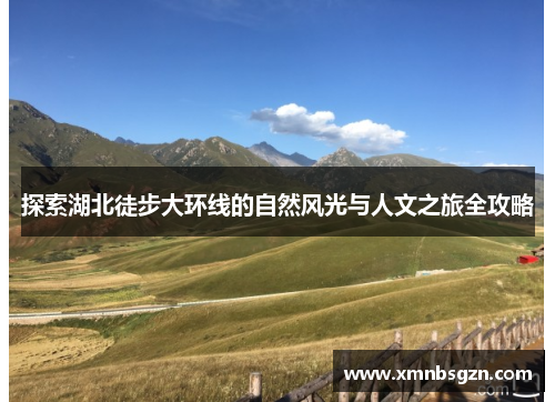 探索湖北徒步大环线的自然风光与人文之旅全攻略