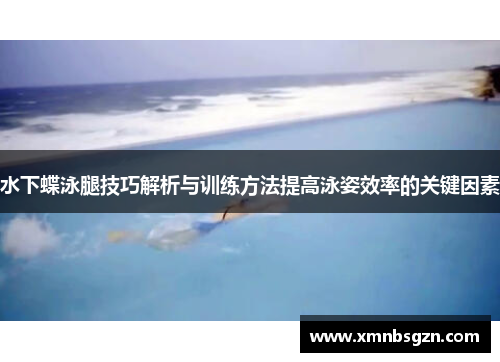 水下蝶泳腿技巧解析与训练方法提高泳姿效率的关键因素