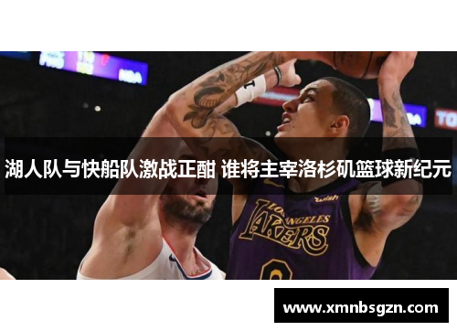 湖人队与快船队激战正酣 谁将主宰洛杉矶篮球新纪元
