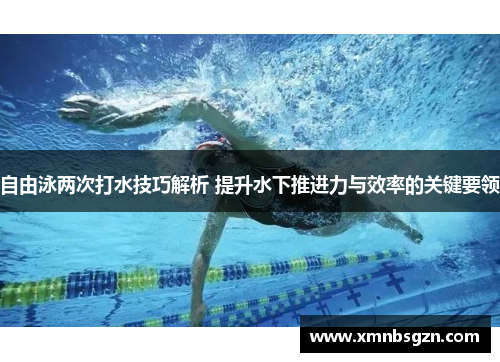 自由泳两次打水技巧解析 提升水下推进力与效率的关键要领