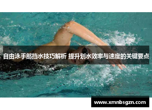 自由泳手部挡水技巧解析 提升划水效率与速度的关键要点